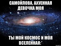 самойлова, ахуенная девочка моя ты мой космос и моя вселенная:*