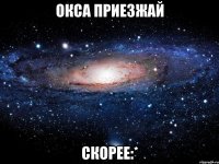 окса приезжай скорее:*