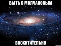 быть с молчановым восхитительно