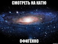 смотреть на катю офигенно