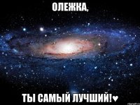 олежка, ты самый лучший!♥