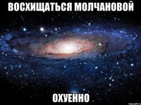 восхищаться молчановой охуенно