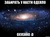 забирать у насти одеяло охуенно :d