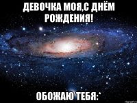 девочка моя,с днём рождения! обожаю тебя:*
