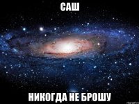 саш никогда не брошу
