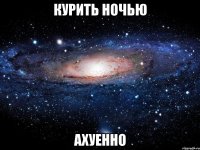 курить ночью ахуенно