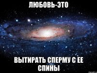 любовь-это вытирать сперму с ее спины