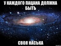 у каждого пацана должна быть своя наська