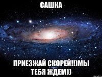 сашка приезжай скорей!!)мы тебя ждем))