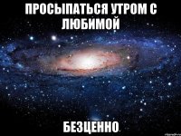 просыпаться утром с любимой безценно