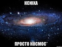 ксюха просто космос*