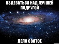 издеваться над лучшей подругой дело святое