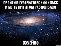 пройти в губернаторский класс и быть при этом раздолбаем охуенно