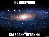 подписчики вы восхитительны