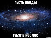 пусть обиды уебут в космос