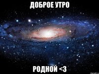 доброе утро родной <3