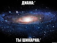 диана:* ты шикарна:*