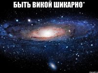 быть викой шикарно* 