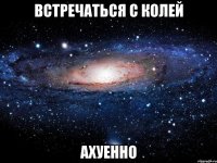 встречаться с колей ахуенно