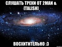 слушать треки от 2man & [talish] восхитительно :3