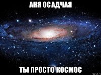 аня осадчая ты просто космос