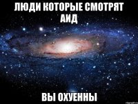 люди которые смотрят аид вы охуенны