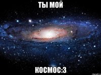ты мой космос:3