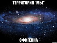 территория "мы" офигенна