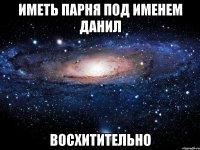иметь парня под именем данил восхитительно