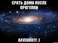 срать дома после прогулки ахуенно!!! ;)
