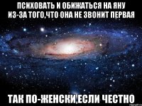 психовать и обижаться на яну из-за того,что она не звонит первая так по-женски,если честно