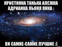 кристинка танька алєжка адрианка льоня янка : ви самие-самие лучшие :)