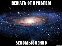 бежать от проблем бессмысленно