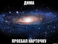 дима проебал карточку