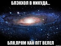 блэкхол в никуда... бля,прям как пгг велел