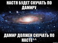настя будет скучать по дамиру дамир должен скучать по насте^^