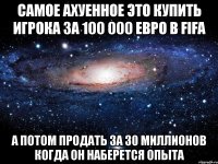 самое ахуенное это купить игрока за 100 000 евро в fifa а потом продать за 30 миллионов когда он наберется опыта