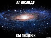 александр вы пиздюк