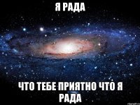 я рада что тебе приятно что я рада