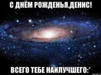с днём рожденья,денис! всего тебе наилучшего:*