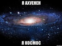 я ахуенен я космос