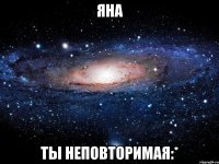 яна ты неповторимая:*