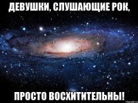 девушки, слушающие рок, просто восхитительны!