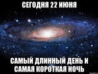 сегодня 22 июня самый длинный день и самая короткая ночь
