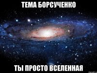 тема борсученко ты просто вселенная