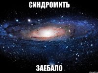 синдромить заебало