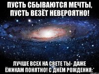 пусть сбываются мечты, пусть везёт невероятно! лучше всех на свете ты- даже ёжикам понятно! с днём рождения:*