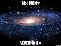 вы мои♥ ахуенные♥