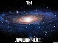 ты лучший чел*!:*