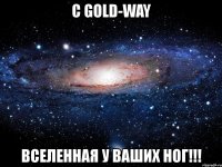 с gold-way вселенная у ваших ног!!!